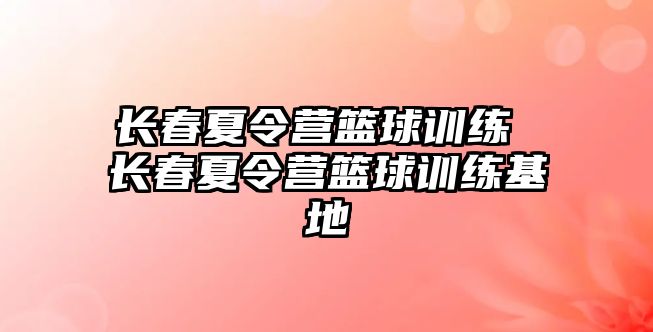 長春夏令營籃球訓(xùn)練 長春夏令營籃球訓(xùn)練基地