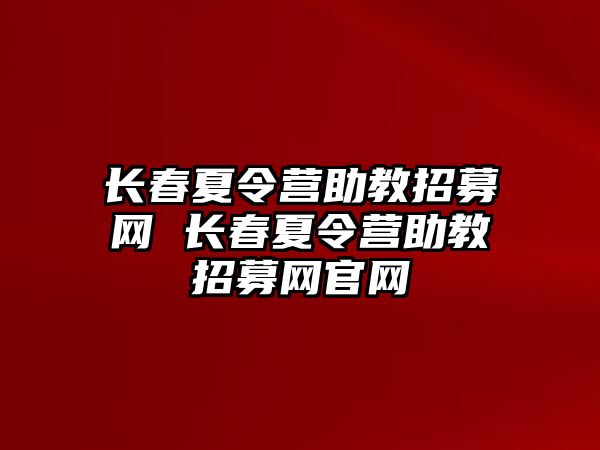 長春夏令營助教招募網 長春夏令營助教招募網官網