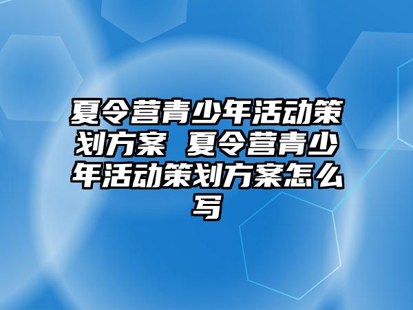 夏令營青少年活動策劃方案 夏令營青少年活動策劃方案怎么寫