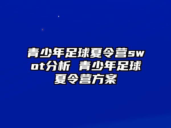 青少年足球夏令營(yíng)swot分析 青少年足球夏令營(yíng)方案