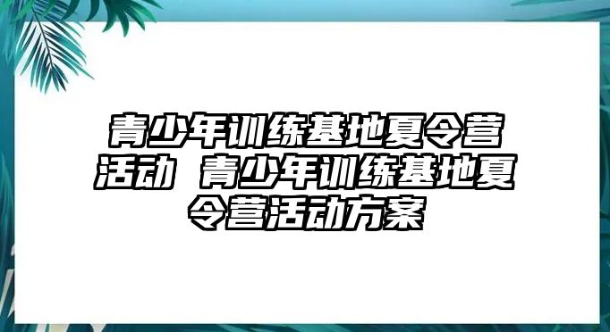 青少年訓練基地夏令營活動 青少年訓練基地夏令營活動方案