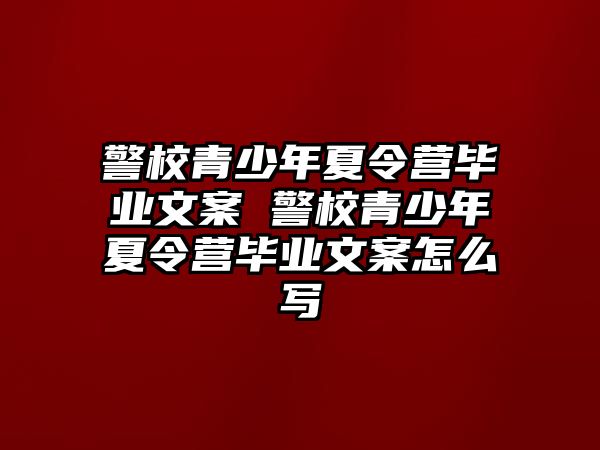 警校青少年夏令營畢業文案 警校青少年夏令營畢業文案怎么寫