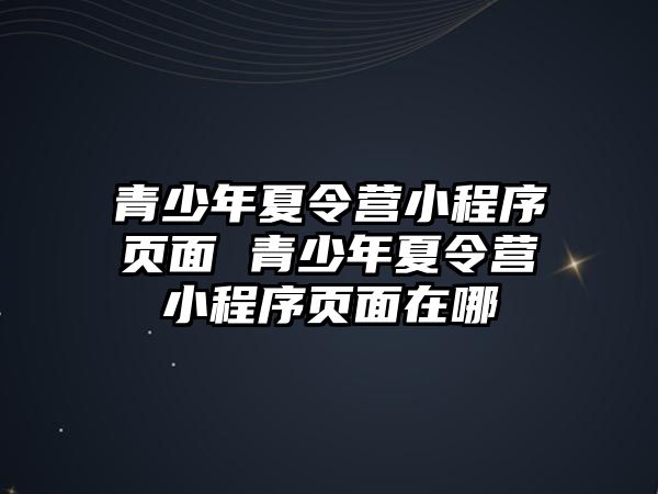 青少年夏令營小程序頁面 青少年夏令營小程序頁面在哪