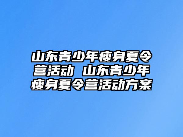 山東青少年瘦身夏令營活動 山東青少年瘦身夏令營活動方案