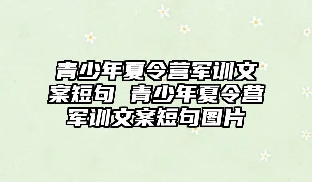 青少年夏令營軍訓文案短句 青少年夏令營軍訓文案短句圖片