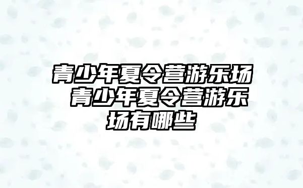 青少年夏令營游樂場 青少年夏令營游樂場有哪些