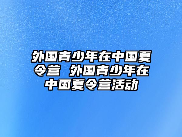 外國青少年在中國夏令營 外國青少年在中國夏令營活動