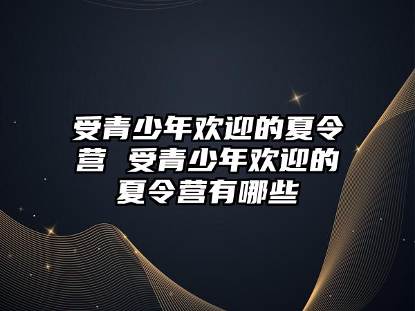 受青少年歡迎的夏令營 受青少年歡迎的夏令營有哪些