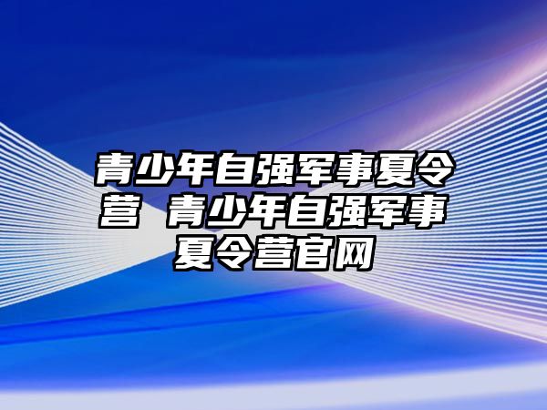 青少年自強軍事夏令營 青少年自強軍事夏令營官網