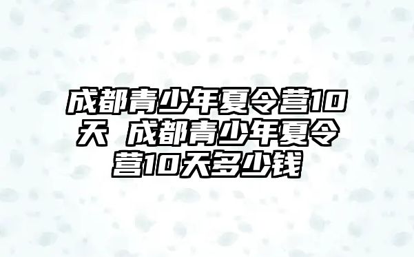 成都青少年夏令營10天 成都青少年夏令營10天多少錢