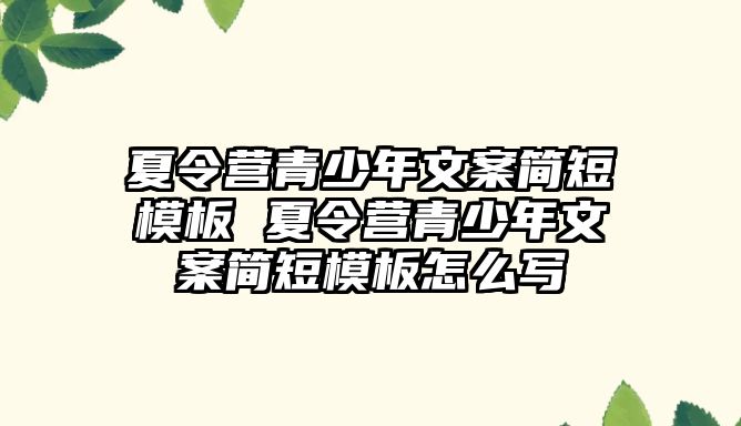 夏令營青少年文案簡短模板 夏令營青少年文案簡短模板怎么寫