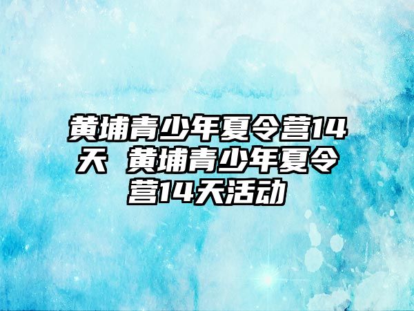 黃埔青少年夏令營14天 黃埔青少年夏令營14天活動