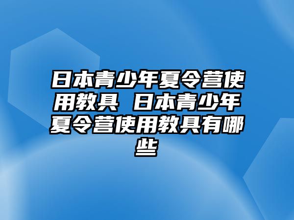 日本青少年夏令營(yíng)使用教具 日本青少年夏令營(yíng)使用教具有哪些