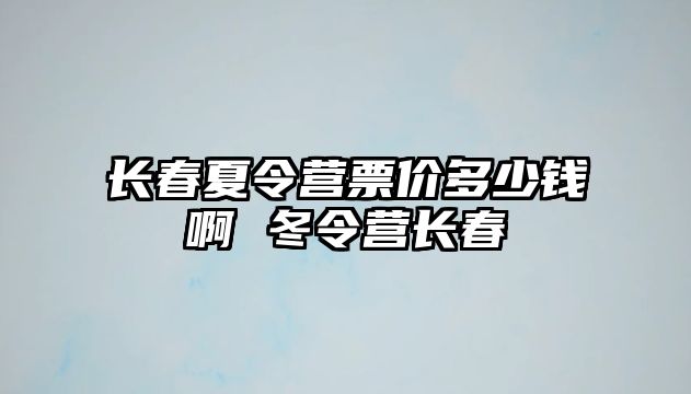 長春夏令營票價多少錢啊 冬令營長春