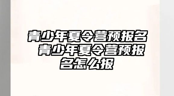 青少年夏令營預報名 青少年夏令營預報名怎么報