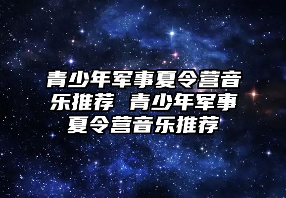 青少年軍事夏令營音樂推薦 青少年軍事夏令營音樂推薦