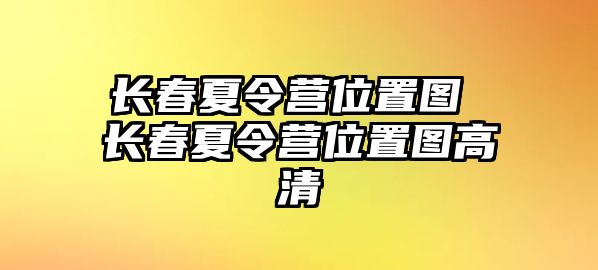 長春夏令營位置圖 長春夏令營位置圖高清