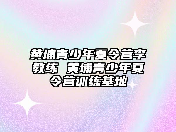 黃埔青少年夏令營李教練 黃埔青少年夏令營訓練基地