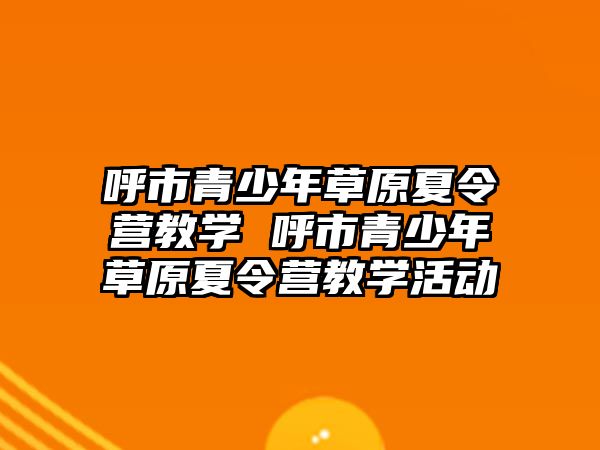 呼市青少年草原夏令營教學 呼市青少年草原夏令營教學活動