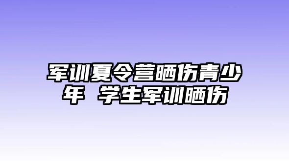 軍訓夏令營曬傷青少年 學生軍訓曬傷