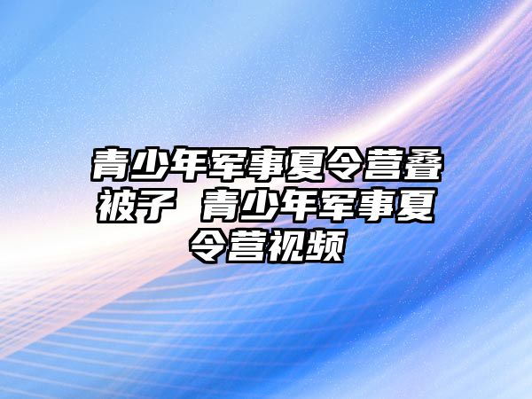 青少年軍事夏令營疊被子 青少年軍事夏令營視頻