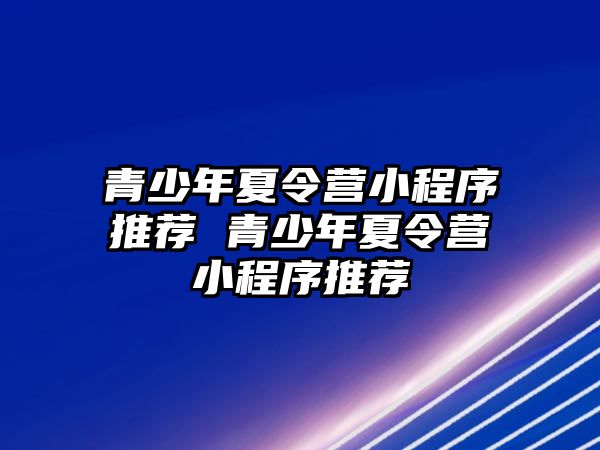 青少年夏令營(yíng)小程序推薦 青少年夏令營(yíng)小程序推薦