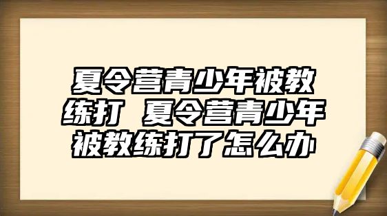 夏令營青少年被教練打 夏令營青少年被教練打了怎么辦