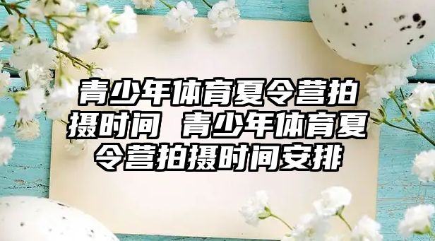 青少年體育夏令營拍攝時間 青少年體育夏令營拍攝時間安排