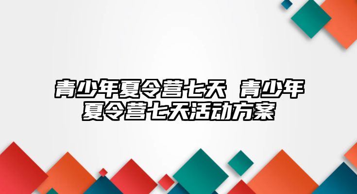 青少年夏令營七天 青少年夏令營七天活動方案