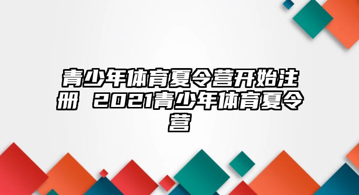 青少年體育夏令營開始注冊 2021青少年體育夏令營