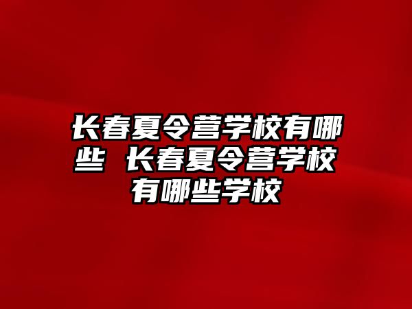 長春夏令營學校有哪些 長春夏令營學校有哪些學校