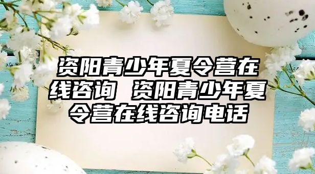 資陽青少年夏令營在線咨詢 資陽青少年夏令營在線咨詢電話