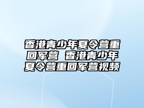 香港青少年夏令營重回軍營 香港青少年夏令營重回軍營視頻