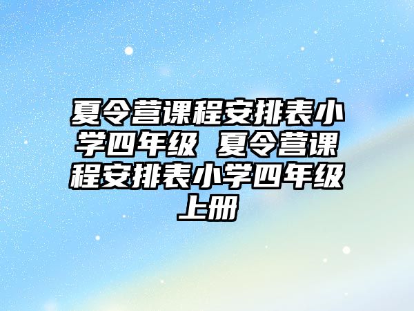 夏令營課程安排表小學(xué)四年級 夏令營課程安排表小學(xué)四年級上冊