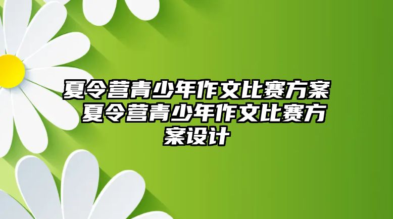 夏令營青少年作文比賽方案 夏令營青少年作文比賽方案設計