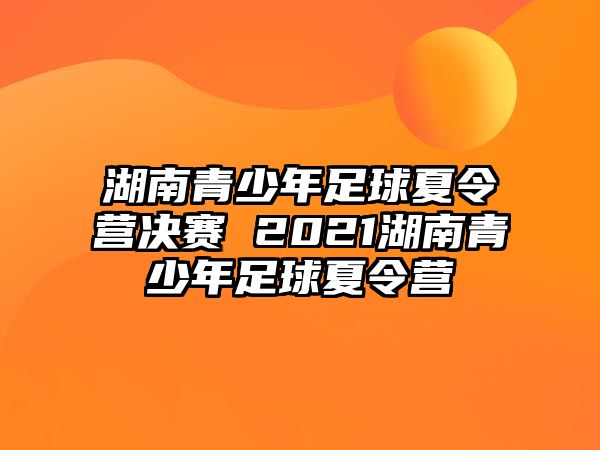 湖南青少年足球夏令營決賽 2021湖南青少年足球夏令營