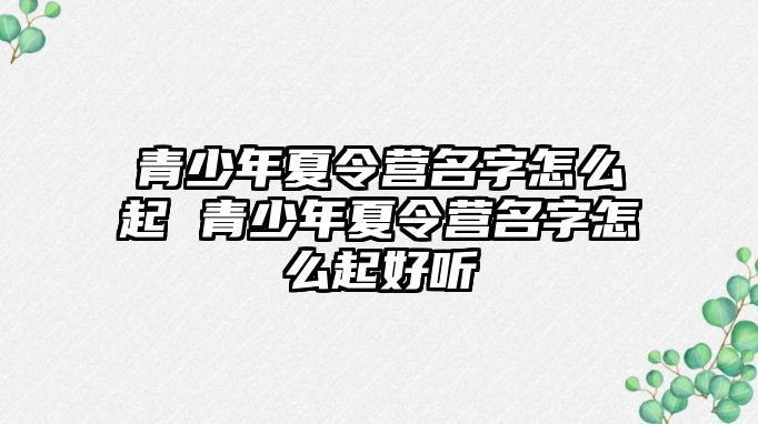 青少年夏令營名字怎么起 青少年夏令營名字怎么起好聽