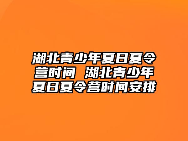 湖北青少年夏日夏令營(yíng)時(shí)間 湖北青少年夏日夏令營(yíng)時(shí)間安排