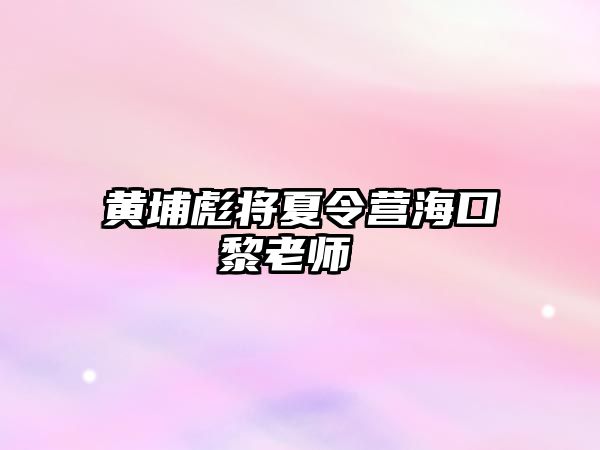 黃埔彪將夏令營海口黎老師 