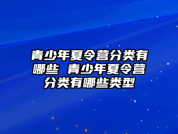 青少年夏令營分類有哪些 青少年夏令營分類有哪些類型