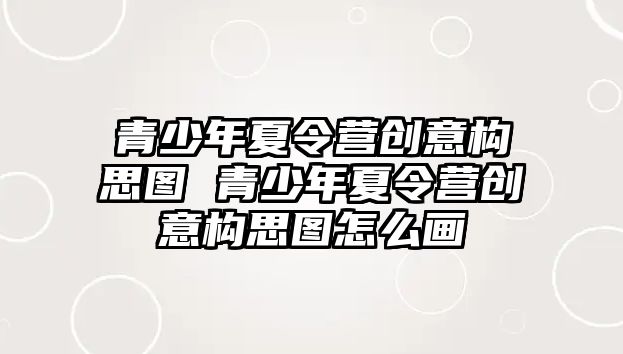 青少年夏令營創意構思圖 青少年夏令營創意構思圖怎么畫