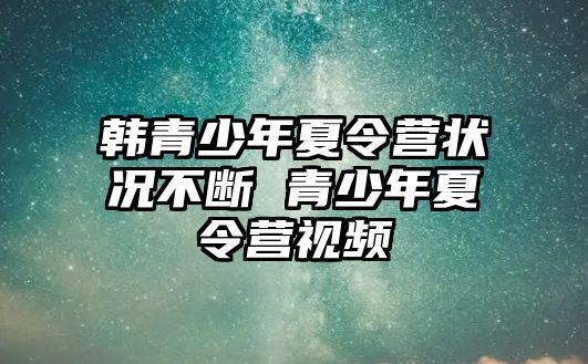 韓青少年夏令營狀況不斷 青少年夏令營視頻