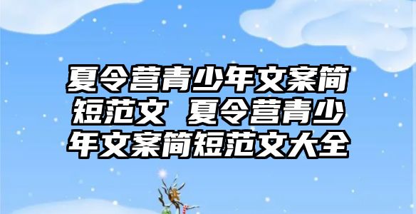 夏令營青少年文案簡短范文 夏令營青少年文案簡短范文大全