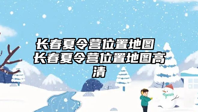 長春夏令營位置地圖 長春夏令營位置地圖高清