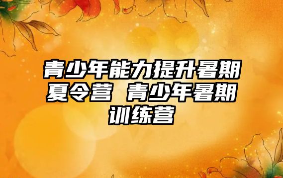 青少年能力提升暑期夏令營 青少年暑期訓練營