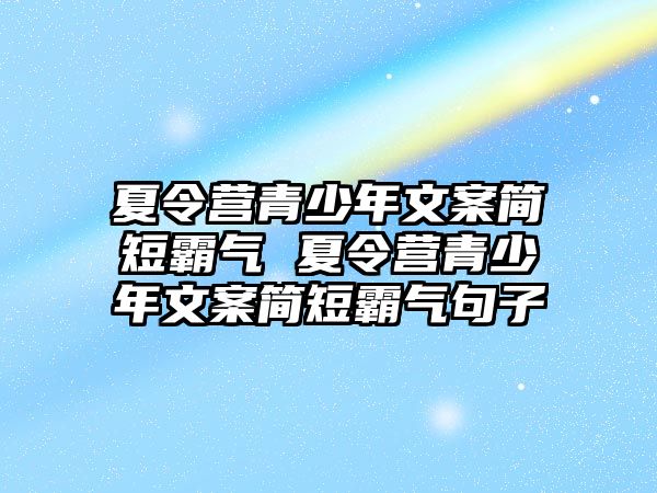 夏令營青少年文案簡短霸氣 夏令營青少年文案簡短霸氣句子