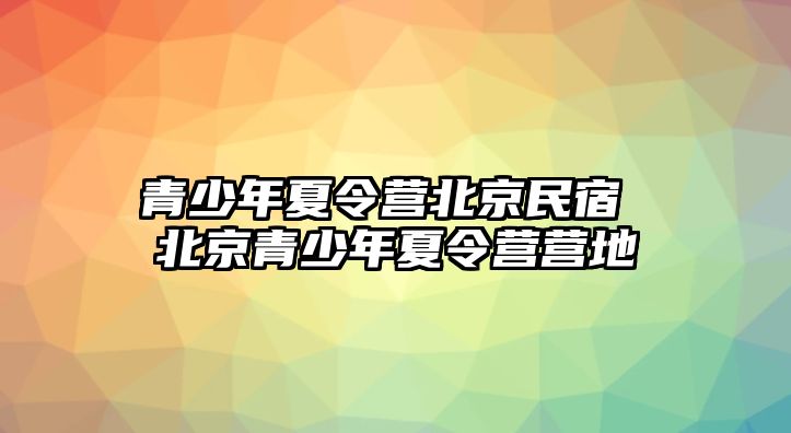 青少年夏令營北京民宿 北京青少年夏令營營地