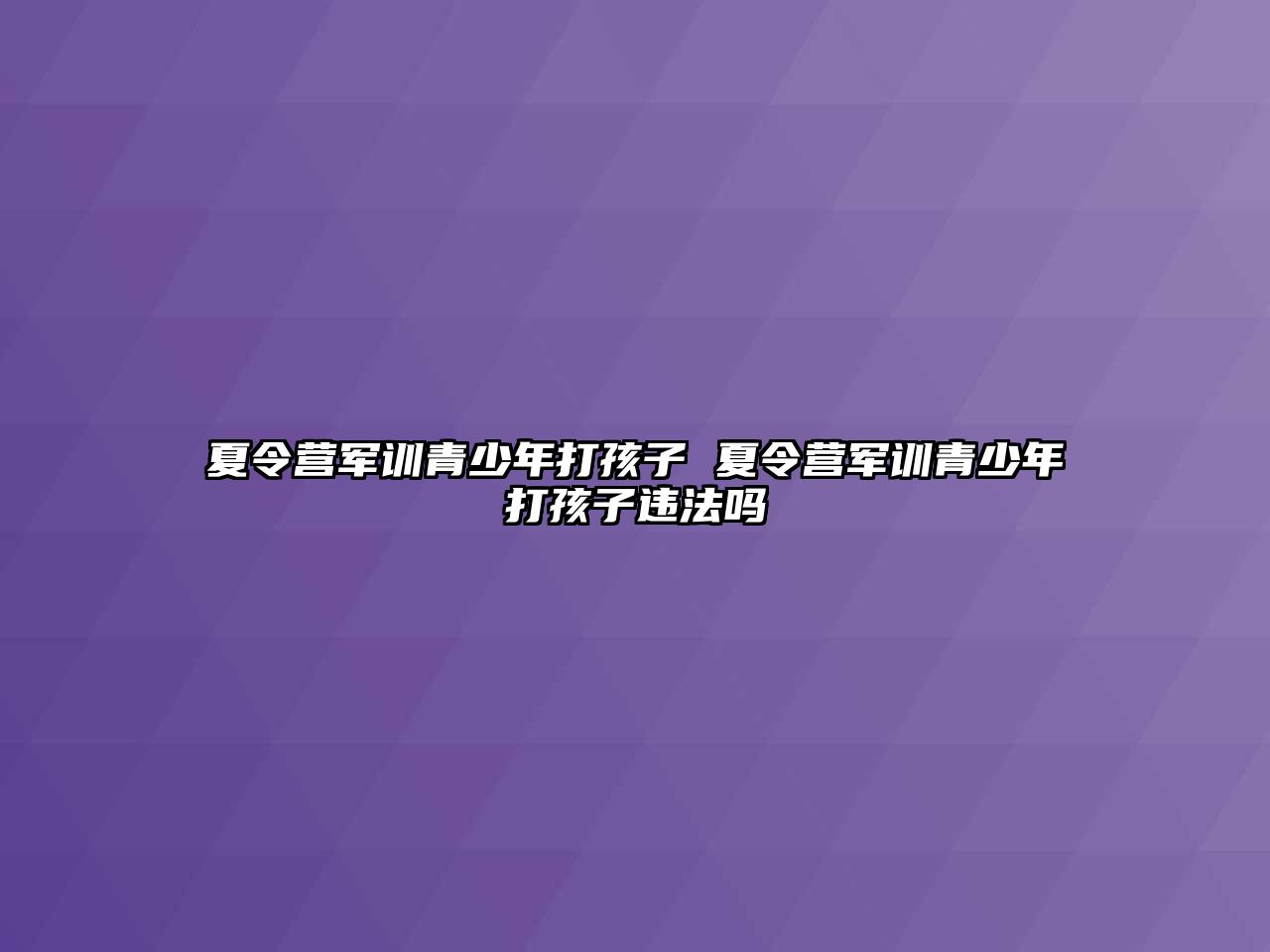 夏令營軍訓青少年打孩子 夏令營軍訓青少年打孩子違法嗎