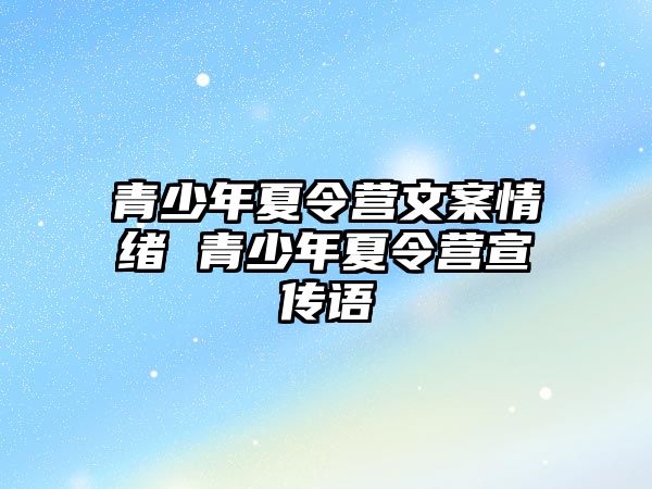 青少年夏令營文案情緒 青少年夏令營宣傳語