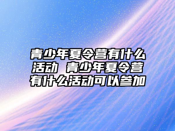 青少年夏令營有什么活動 青少年夏令營有什么活動可以參加